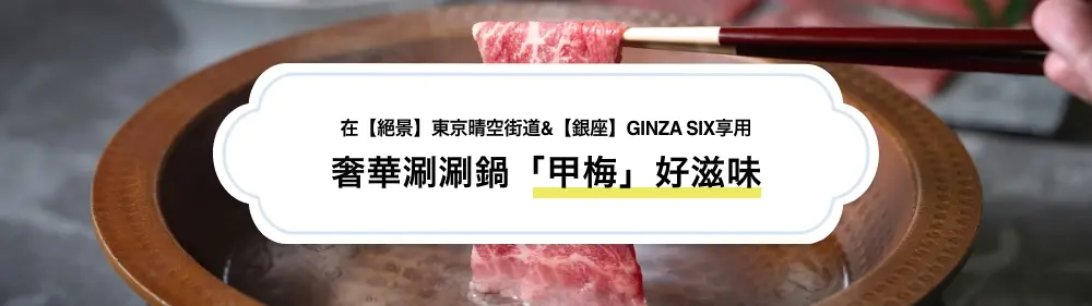 在【絕景】東京晴空街道&【銀座】GINZA SIX，享用奢華涮涮鍋餐廳「甲梅」的好滋味