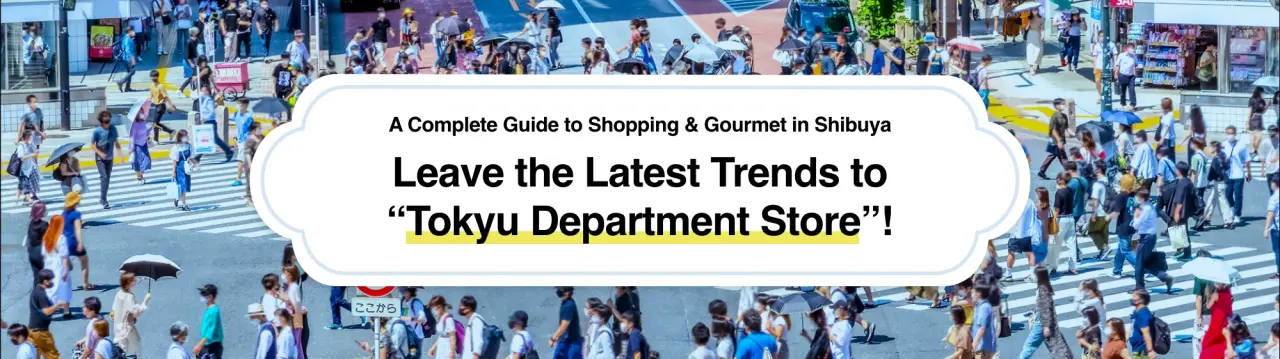 Leave the Latest Trends to “Tokyu Department Store”! A Complete Guide to Shopping & Gourmet in Shibuya