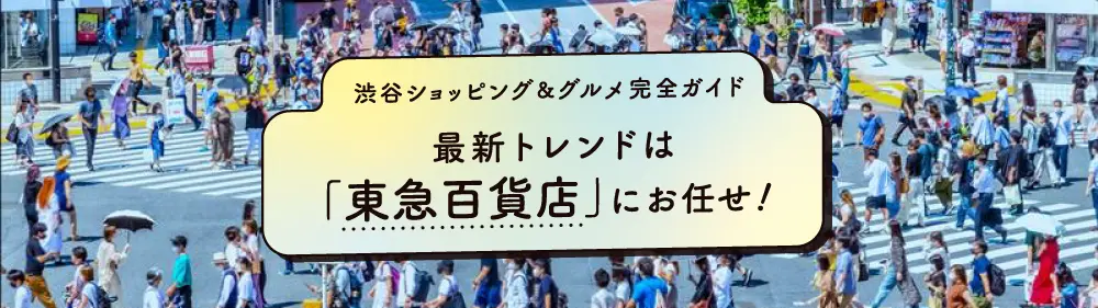 最新トレンドは「東急百貨店」にお任せ！渋谷ショッピング&グルメ完全ガイド
