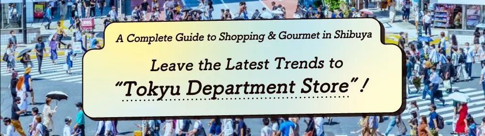Leave the Latest Trends to “Tokyu Department Store”! A Complete Guide to Shopping & Gourmet in Shibuya