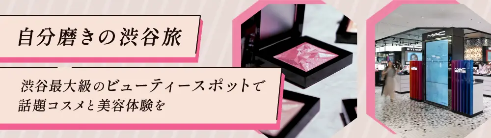【自分磨きの渋谷旅】渋谷最大級のビューティースポットで話題コスメと美容体験を