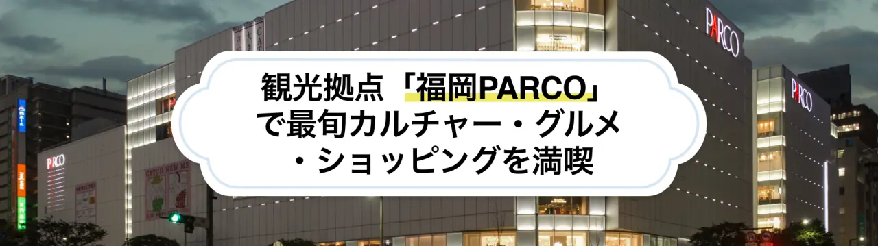 天神駅直結！観光拠点「福岡PARCO」で最旬カルチャー・グルメ・ショッピングを満喫