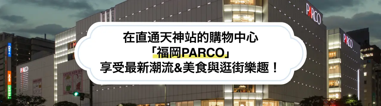 【福岡PARCO完整指南】在直通天神站的購物中心享受最新潮流、美食與逛街樂趣！