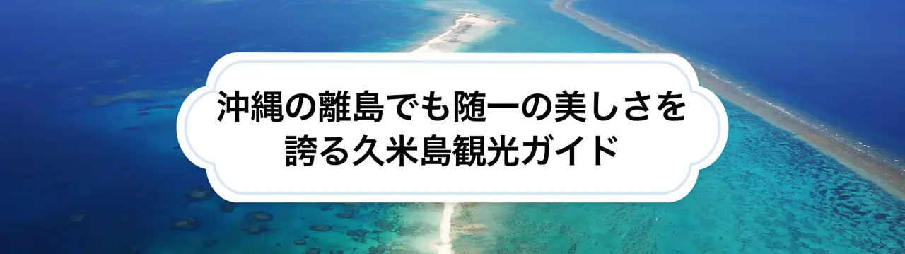 沖縄の離島でも随一の美しさを誇る久米島観光ガイド