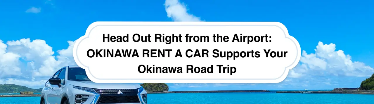 Head Out Right from the Airport: OKINAWA RENT A CAR Supports Your Okinawa Road Trip