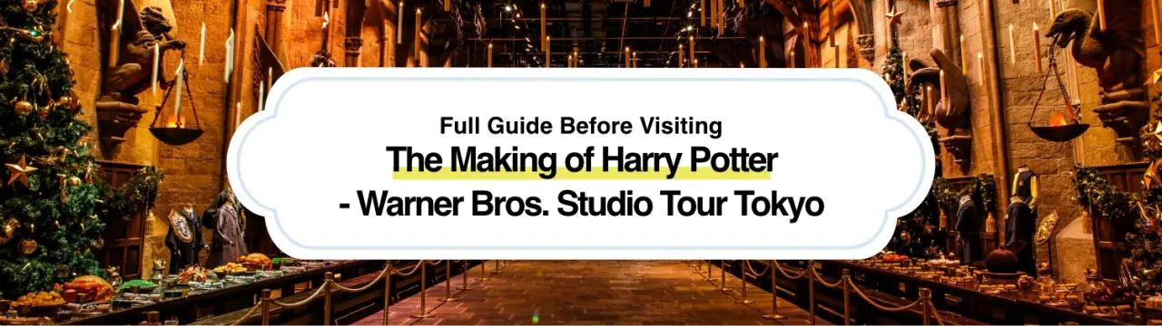Full Guide Before Visiting The Making of Harry Potter - Warner Bros. Studio Tour Tokyo