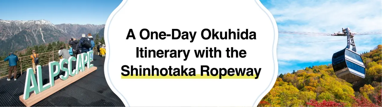 A One-Day Okuhida Itinerary with the Shinhotaka Ropeway