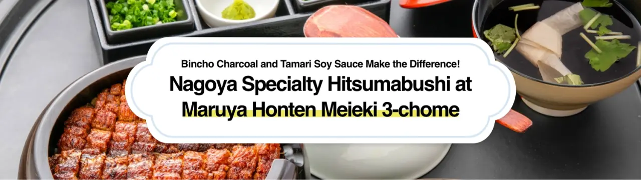 Bincho Charcoal and Tamari Soy Sauce Make the Difference! Nagoya Specialty Hitsumabushi at Maruya Honten Meieki 3-chome