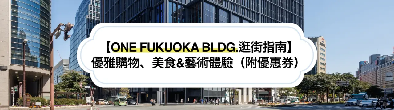 【ONE FUKUOKA BLDG.逛街指南】在福岡天神的新地標享受優雅購物、美食&藝術體驗