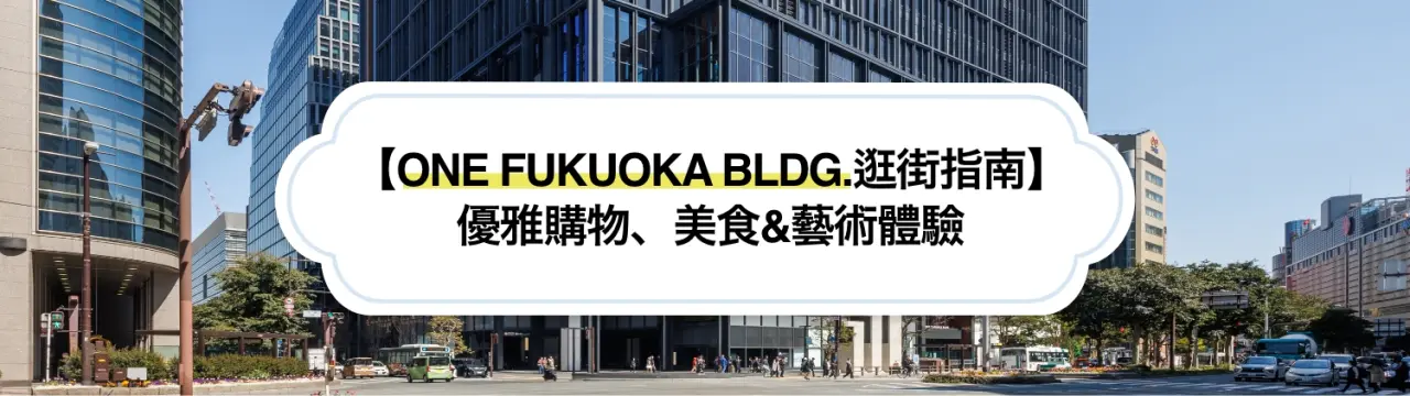 【ONE FUKUOKA BLDG.逛街指南】在福岡天神的新地標享受優雅購物、美食&藝術體驗