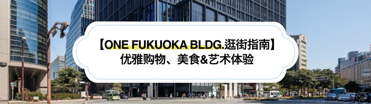 【ONE FUKUOKA BLDG.逛街指南】在福冈天神的新地标享受优雅购物、美食&艺术体验