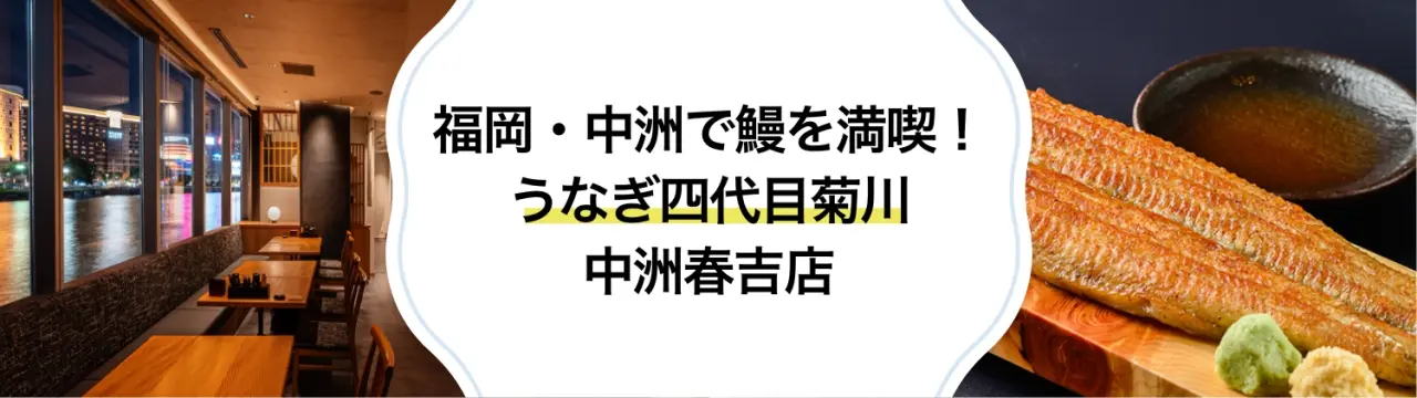 福岡・中洲で鰻を満喫！ 「うなぎ四代目菊川 中洲春吉店」がおすすめの理由