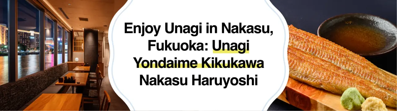 Enjoy Unagi in Nakasu, Fukuoka: Why Unagi Yondaime Kikukawa Nakasu Haruyoshi Is Recommended