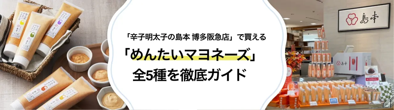 「辛子明太子の島本 博多阪急店」で買える「めんたいマヨネーズ」全5種を徹底ガイド