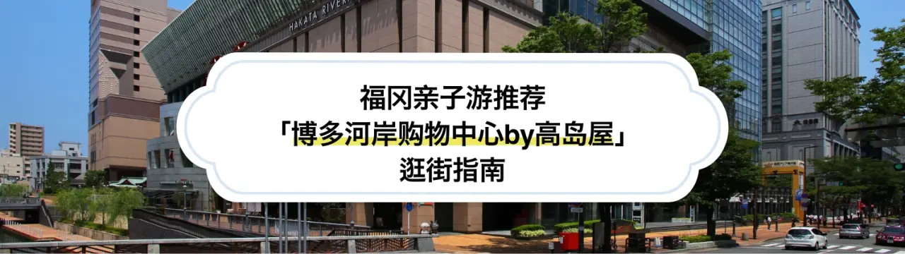 【福冈亲子游推荐】「博多河岸购物中心by高岛屋」逛街指南：面包超人儿童博物馆、购物美食&文化体验一次玩够！