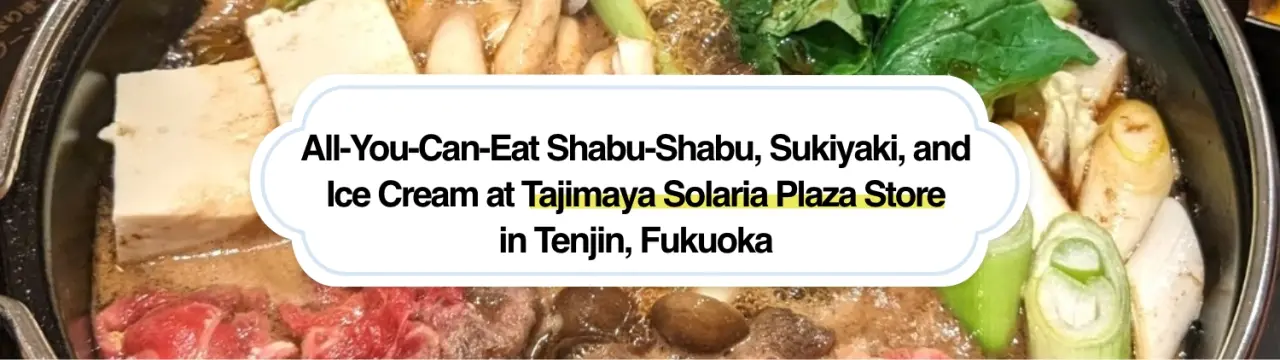 All-You-Can-Eat Shabu-Shabu, Sukiyaki, and Ice Cream at Tajimaya Solaria Plaza Store in Tenjin, Fukuoka