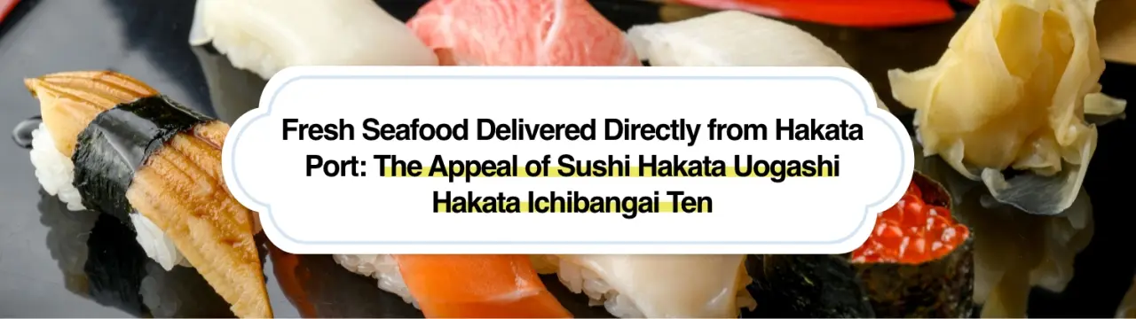Fresh Seafood Delivered Directly from Hakata Port: The Appeal of Sushi Hakata Uogashi Hakata Ichibangai Ten