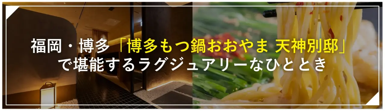 福岡・博多「博多もつ鍋おおやま 天神別邸」で堪能するラグジュアリーなひととき