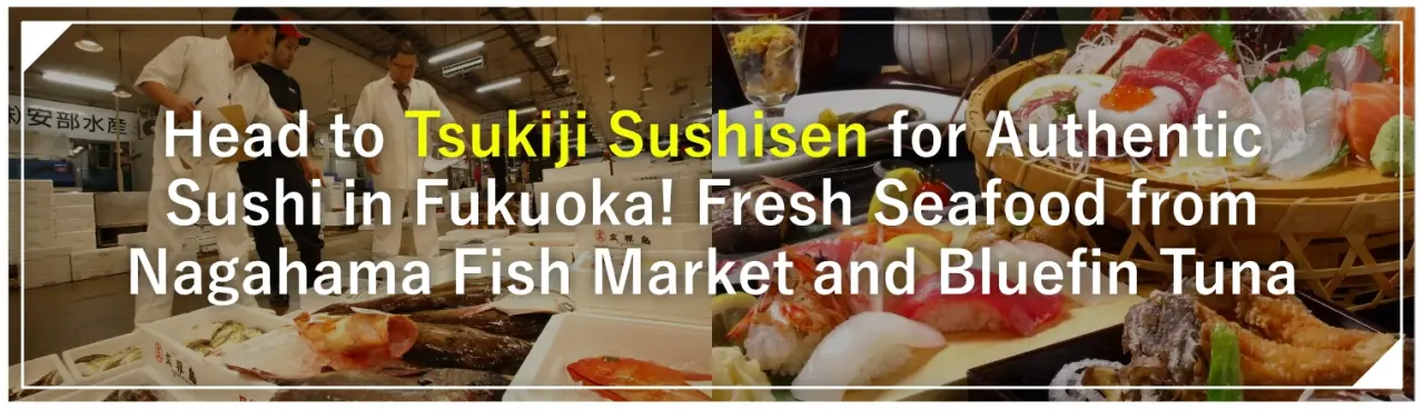 Head to Tsukiji Sushisen for Authentic Sushi in Fukuoka! Fresh Seafood from Nagahama Fish Market and Bluefin Tuna