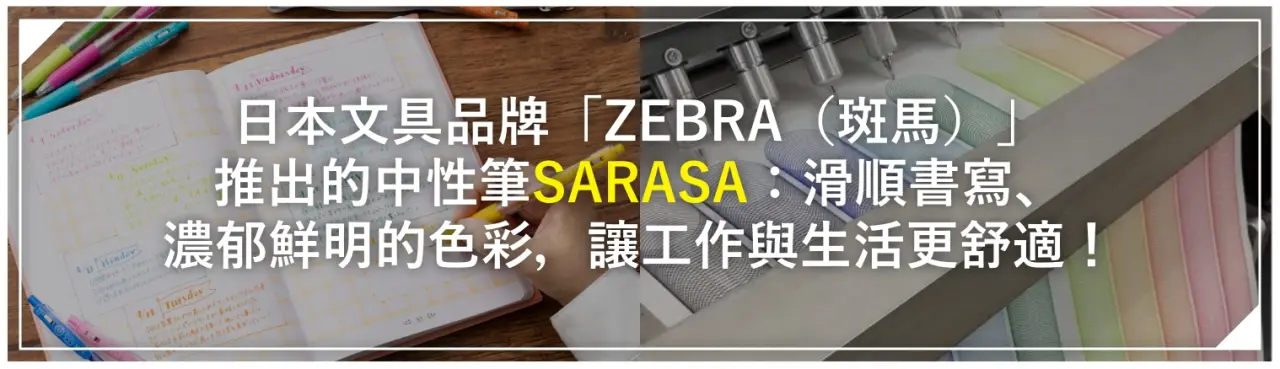 日本文具品牌「ZEBRA（斑馬）」推出的中性筆「SARASA」：滑順書寫、濃郁鮮明的色彩，讓工作與生活更舒適！