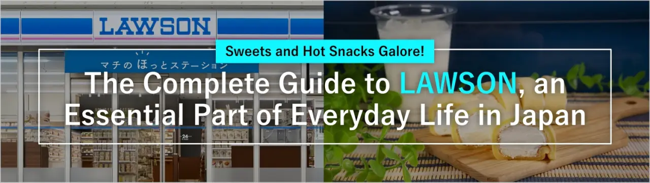 Sweets and Hot Snacks Galore! The Complete Guide to　LAWSON, an Essential Part of Everyday Life in Japan